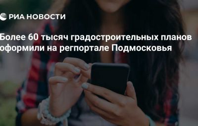 Более 60 тысяч градостроительных планов оформили на регпортале Подмосковья