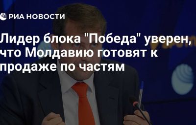 Лидер блока "Победа" уверен, что Молдавию готовят к продаже по частям