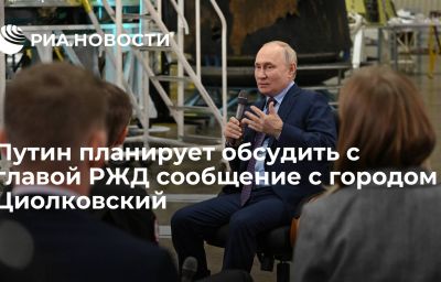 Путин планирует обсудить с главой РЖД сообщение с городом Циолковский