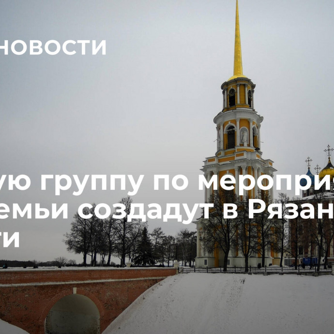 Рабочую группу по мероприятиям Года семьи создадут в Рязанской области