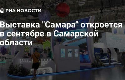 Выставка "Самара" откроется в сентябре в Самарской области