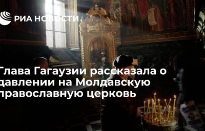 Глава Гагаузии рассказала о давлении на Молдавскую православную церковь