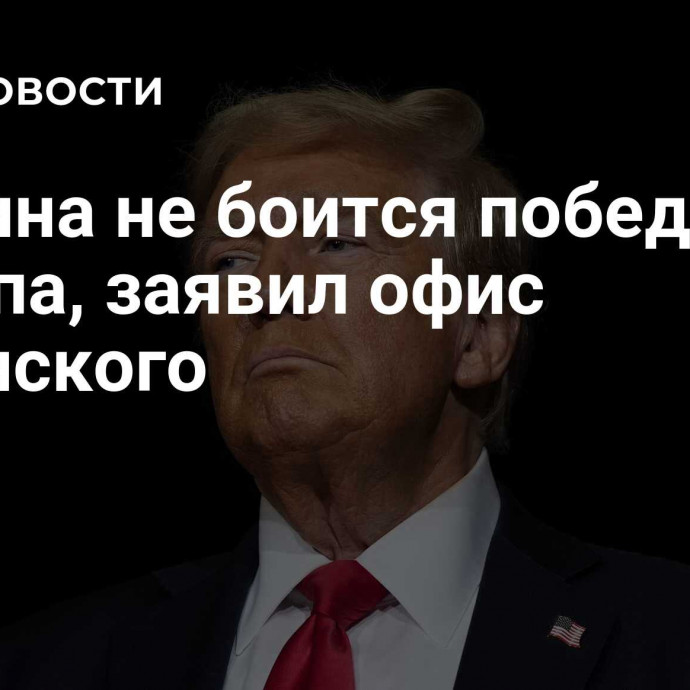 Украина не боится победы Трампа, заявил офис Зеленского