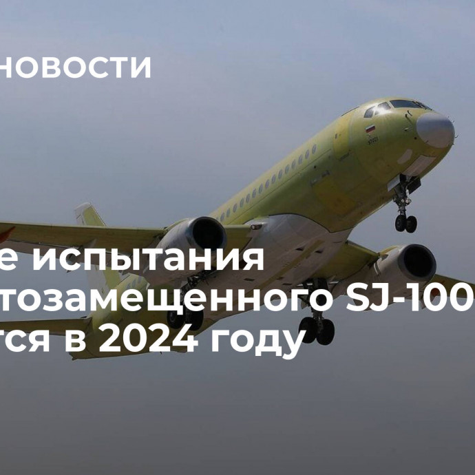 Летные испытания импортозамещенного SJ-100 начнутся в 2024 году