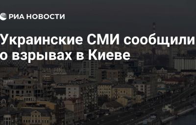 Украинские СМИ сообщили о взрывах в Киеве