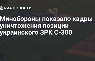 Минобороны показало кадры уничтожения позиции украинского ЗРК С-300