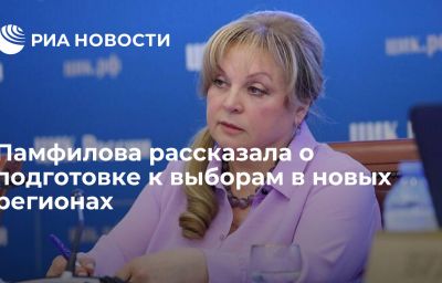 Памфилова рассказала о подготовке к выборам в новых регионах