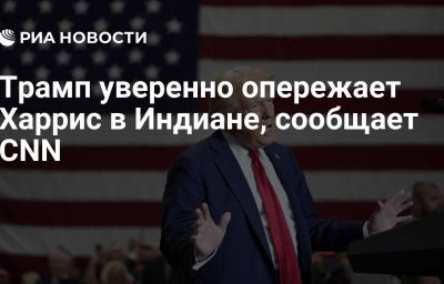 Трамп уверенно опережает Харрис в Индиане, сообщает CNN