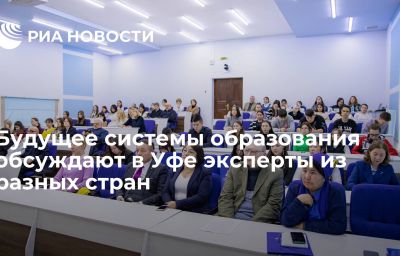 Будущее системы образования обсуждают в Уфе эксперты из разных стран