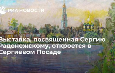 Выставка, посвященная Сергию Радонежскому, откроется в Сергиевом Посаде