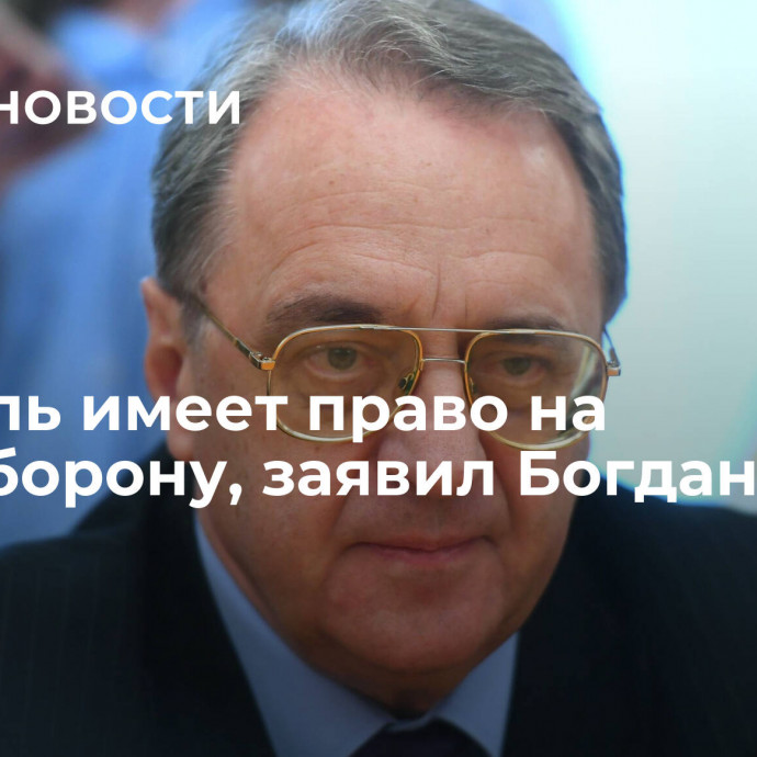 Израиль имеет право на самооборону, заявил Богданов