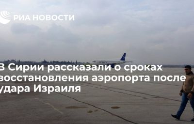 В Сирии рассказали о сроках восстановления аэропорта после удара Израиля