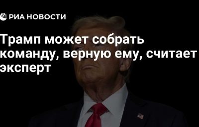 Трамп может собрать команду, верную ему, считает эксперт