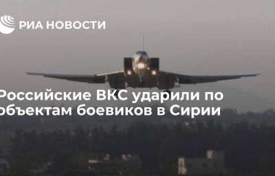 Российские ВКС ударили по объектам боевиков в Сирии