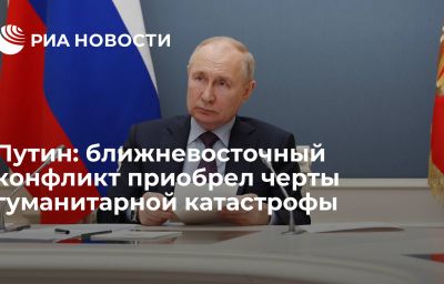 Путин: ближневосточный конфликт приобрел черты гуманитарной катастрофы