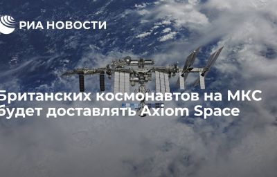 Британских космонавтов на МКС будет доставлять Axiom Space