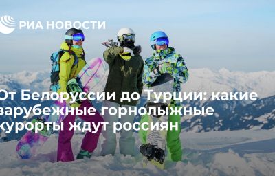 От Белоруссии до Турции: какие зарубежные горнолыжные курорты ждут россиян