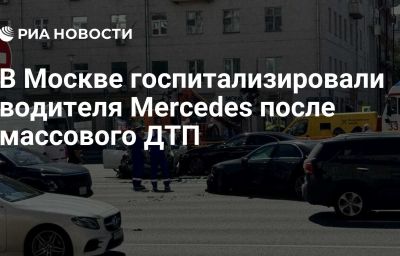 В Москве госпитализировали водителя Mercedes после массового ДТП