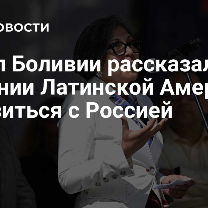 Посол Боливии рассказала о желании Латинской Америки сблизиться с Россией