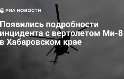 Появились подробности инцидента с вертолетом Ми-8 в Хабаровском крае