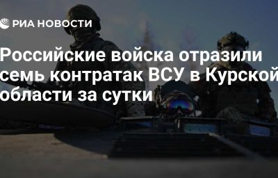 Российские войска отразили семь контратак ВСУ в Курской области за сутки