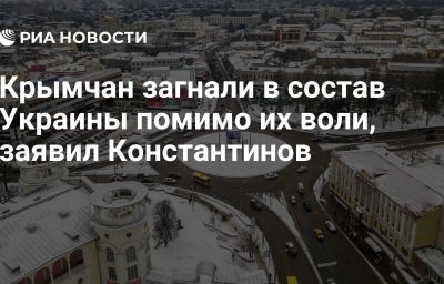 Крымчан загнали в состав Украины помимо их воли, заявил Константинов