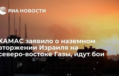 ХАМАС заявило о наземном вторжении Израиля на северо-востоке Газы, идут бои