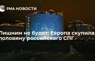 Лишним не будет: Европа скупила половину российского СПГ