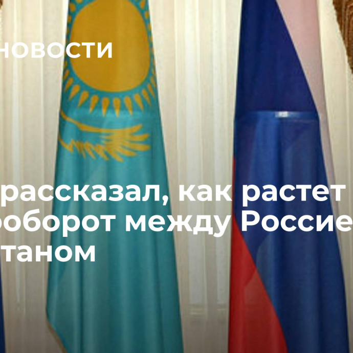 Путин рассказал, как растет товарооборот между Россией и Казахстаном