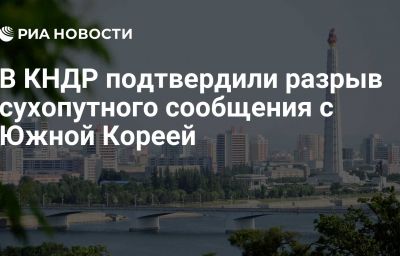 В КНДР подтвердили разрыв сухопутного сообщения с Южной Кореей