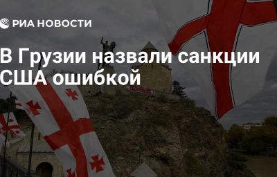 В Грузии назвали санкции США ошибкой