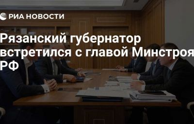 Рязанский губернатор встретился с главой Минстроя РФ