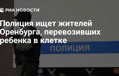 Полиция ищет жителей Оренбурга, перевозивших ребенка в клетке