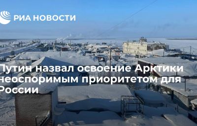 Путин назвал освоение Арктики неоспоримым приоритетом для России