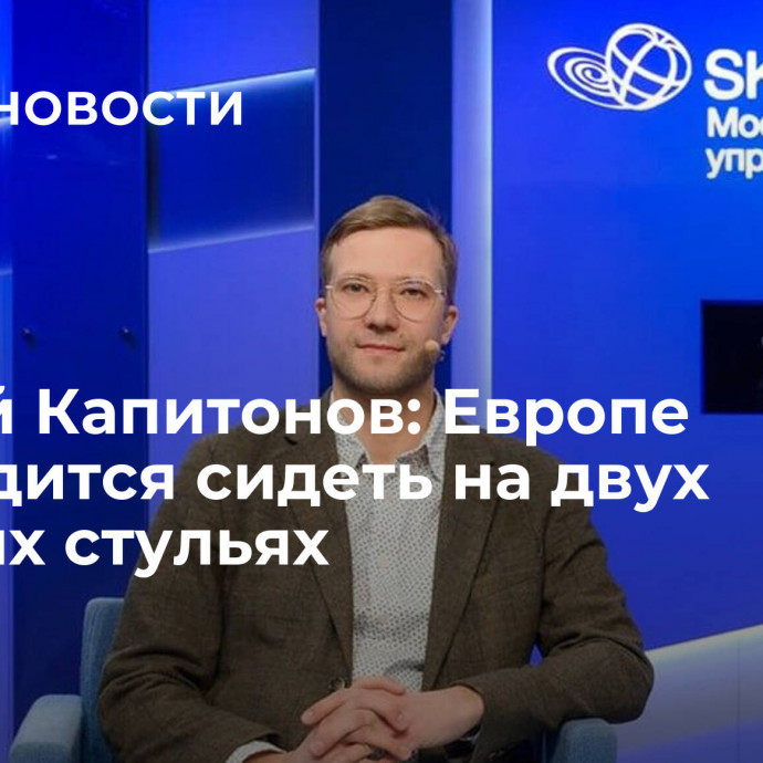 Сергей Капитонов: Европе приходится сидеть на двух газовых стульях