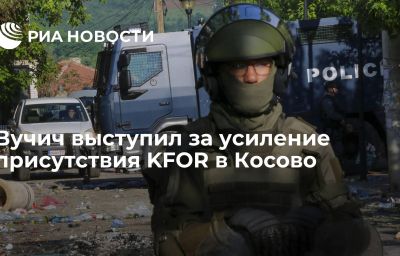 Вучич выступил за усиление присутствия KFOR в Косово