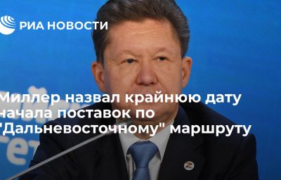 Миллер назвал крайнюю дату начала поставок по "Дальневосточному" маршруту