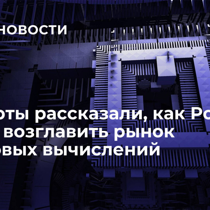 Эксперты рассказали, как Россия может возглавить рынок квантовых вычислений