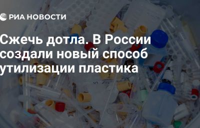 Сжечь дотла. В России создали новый способ утилизации пластика