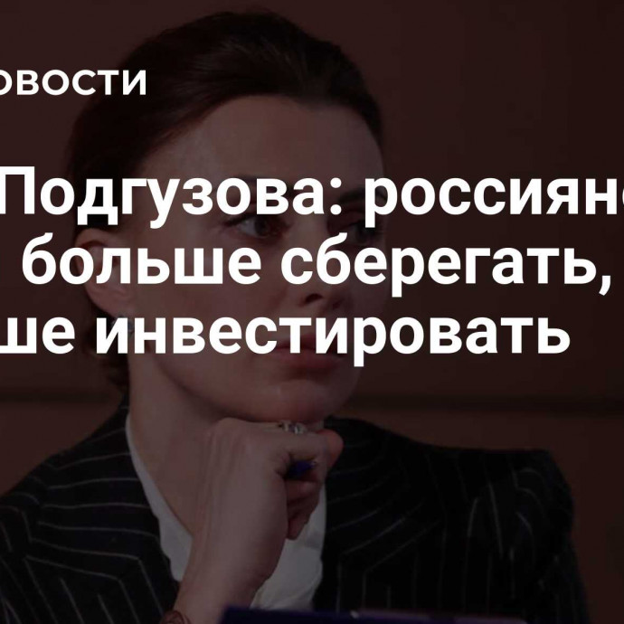 Вера Подгузова: россияне стали больше сберегать, но меньше инвестировать