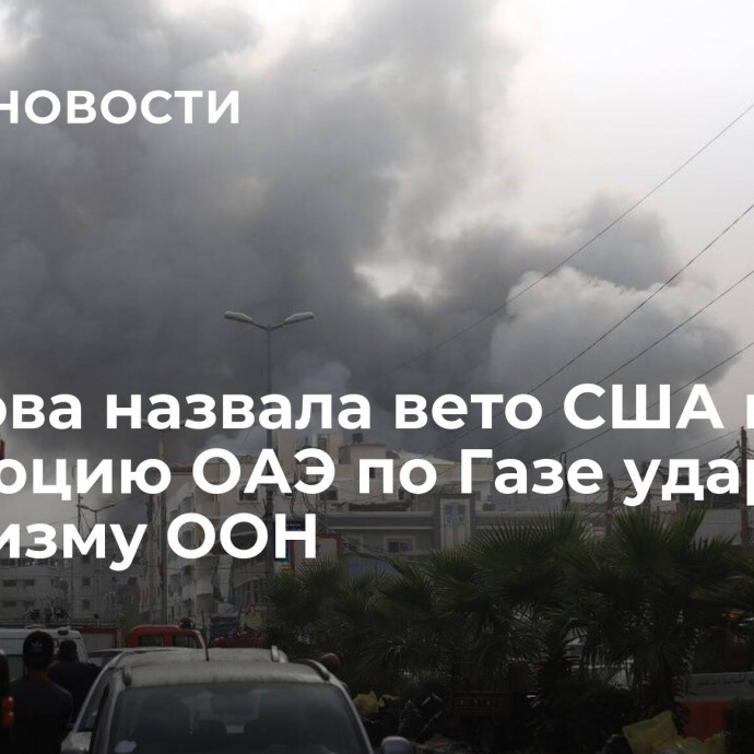 Захарова назвала вето США на резолюцию ОАЭ по Газе ударом по механизму ООН