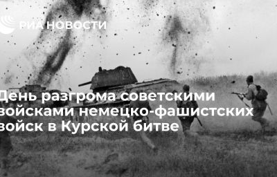 День разгрома советскими войсками немецко-фашистских войск в Курской битве