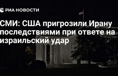 СМИ: США пригрозили Ирану последствиями при ответе на израильский удар