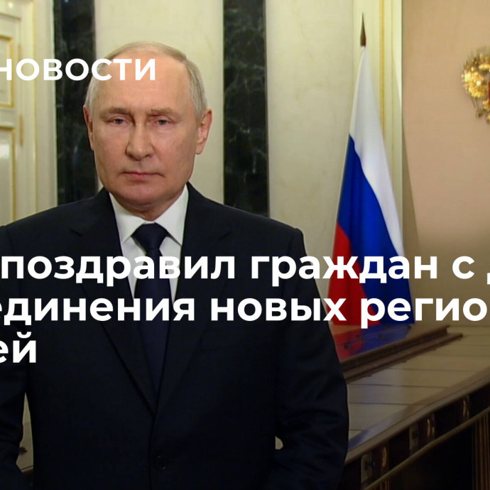 Путин поздравил граждан с Днем воссоединения новых регионов с Россией