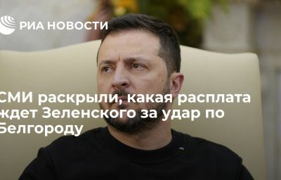 СМИ раскрыли, какая расплата ждет Зеленского за удар по Белгороду