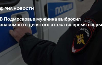 В Подмосковье мужчина выбросил знакомого с девятого этажа во время ссоры