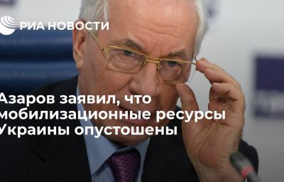 Азаров заявил, что мобилизационные ресурсы Украины опустошены