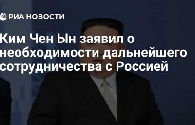 Ким Чен Ын заявил о необходимости дальнейшего сотрудничества с Россией