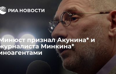 Минюст признал Акунина* и журналиста Минкина* иноагентами