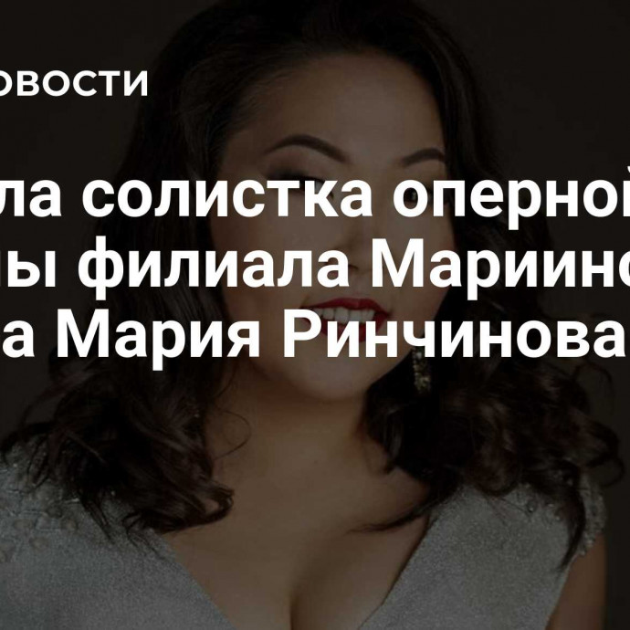 Умерла солистка оперной труппы филиала Мариинского театра Мария Ринчинова